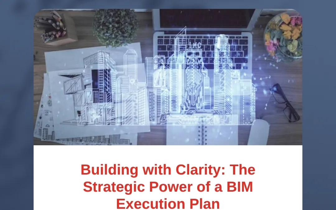 Building with Clarity: The Strategic Power of a BIM Execution Plan